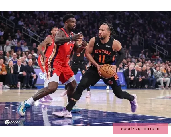 尼克斯7人得分上双险胜鹈鹕 布伦森32分唐斯两双助球队豪取7连胜